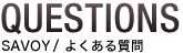 QUESTIONS SAVOYよくある質問